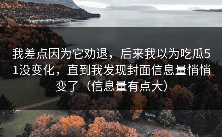 我差点因为它劝退，后来我以为吃瓜51没变化，直到我发现封面信息量悄悄变了（信息量有点大）