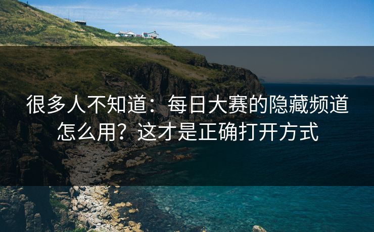 很多人不知道：每日大赛的隐藏频道怎么用？这才是正确打开方式