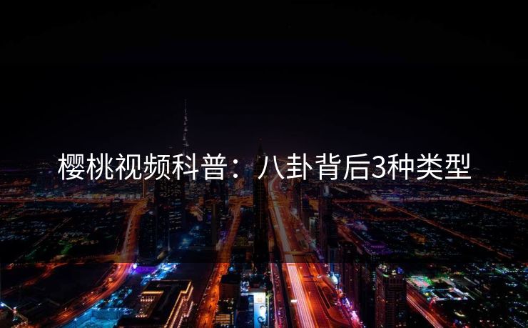 樱桃视频科普:八卦背后3种类型
